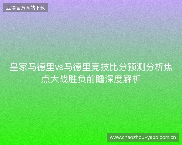 皇家马德里vs马德里竞技比分预测分析焦点大战胜负前瞻深度解析 皇家马德里vs马德里竞技比分预测分析焦点大战胜负前瞻深度解析