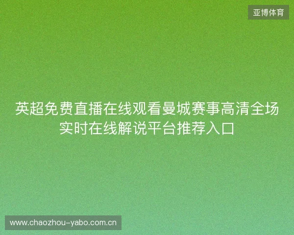 英超免费直播在线观看曼城赛事高清全场实时在线解说平台推荐入口 英超免费直播在线观看曼城赛事高清全场实时在线解说平台推荐入口