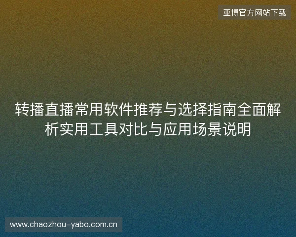 转播直播常用软件推荐与选择指南全面解析实用工具对比与应用场景说明 转播直播常用软件推荐与选择指南全面解析实用工具对比与应用场景说明