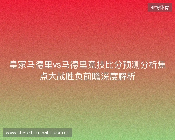 皇家马德里vs马德里竞技比分预测分析焦点大战胜负前瞻深度解析