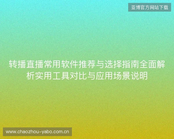 转播直播常用软件推荐与选择指南全面解析实用工具对比与应用场景说明 转播直播常用软件推荐与选择指南全面解析实用工具对比与应用场景说明