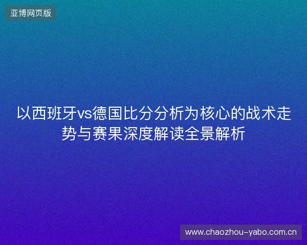 以西班牙vs德国比分分析为核心的战术走势与赛果深度解读全景解析