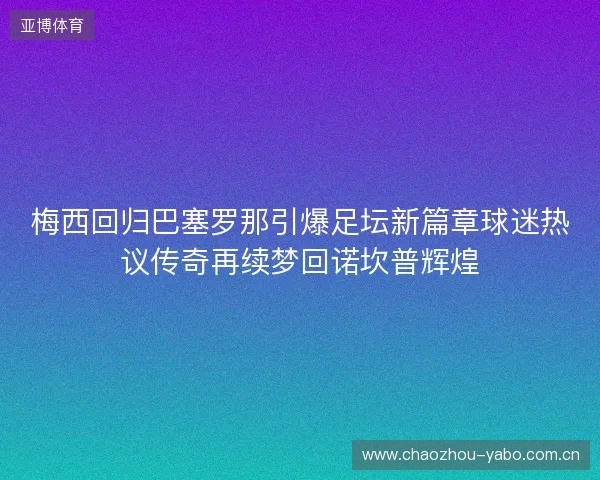 梅西回归巴塞罗那引爆足坛新篇章球迷热议传奇再续梦回诺坎普辉煌 梅西回归巴塞罗那引爆足坛新篇章球迷热议传奇再续梦回诺坎普辉煌