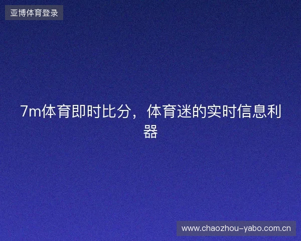 7m体育即时比分，体育迷的实时信息利器