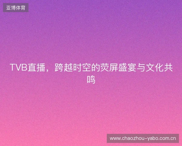 TVB直播，跨越时空的荧屏盛宴与文化共鸣