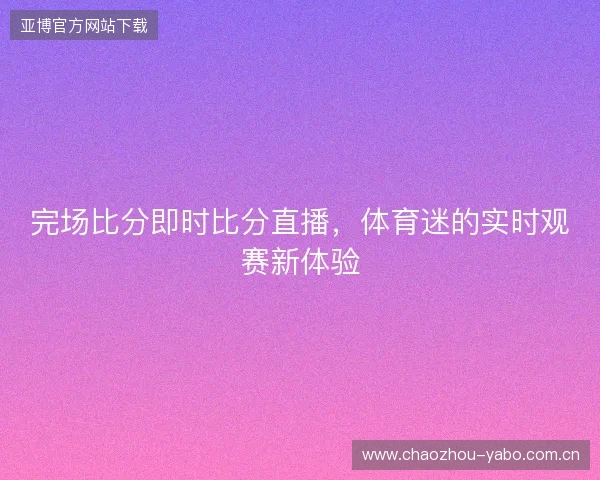完场比分即时比分直播，体育迷的实时观赛新体验